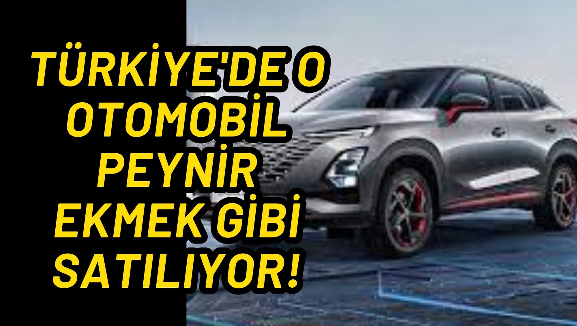 TÜRKİYE'DE O OTOMOBİL PEYNİR EKMEK GİBİ SATILIYOR!