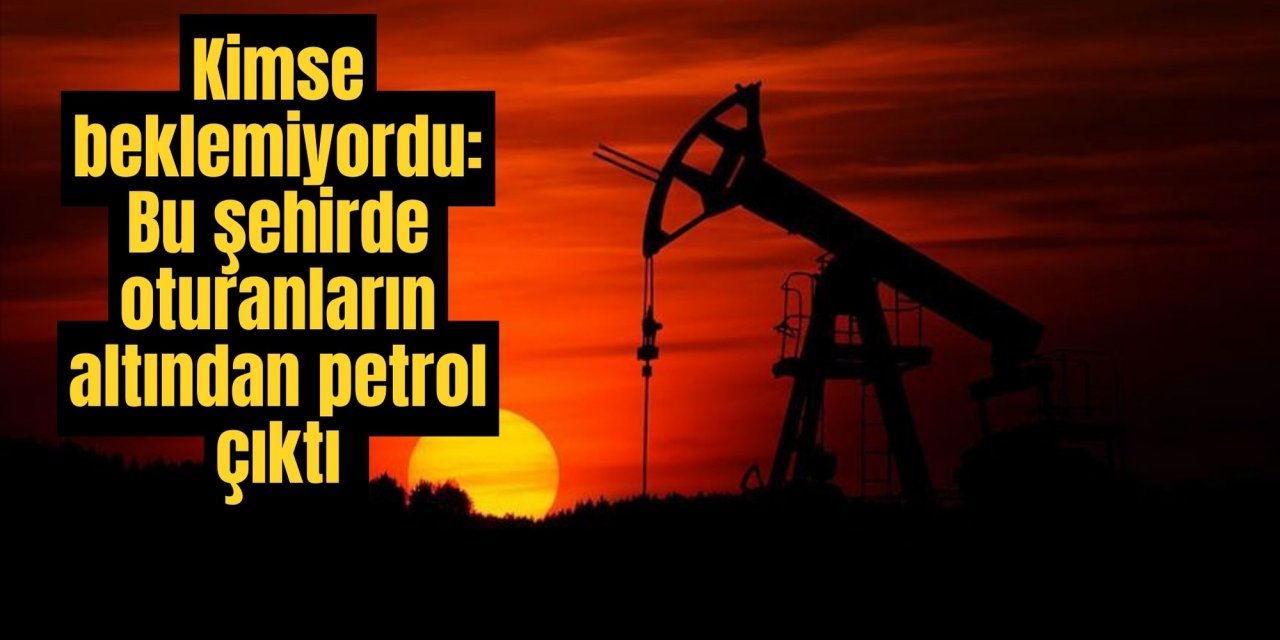 Kimse beklemiyordu: Bu şehirde oturanların altından petrol çıktı