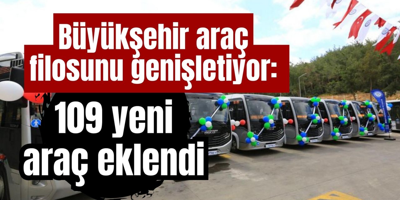 Büyükşehir araç filosunu genişletiyor: 109 yeni araç eklendi