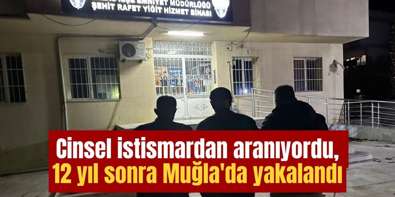 Cinsel istismardan aranıyordu, 12 yıl sonra Muğla'da yakalandı