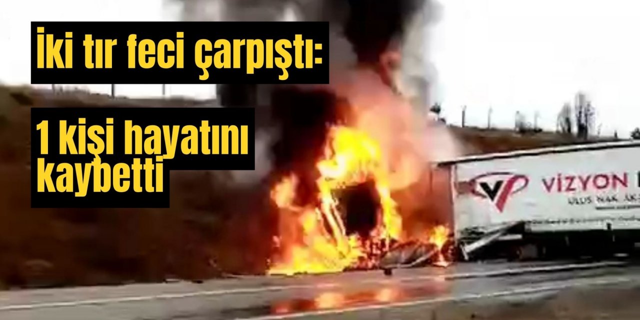 İki tır feci çarpıştı: 1 kişi hayatını kaybetti