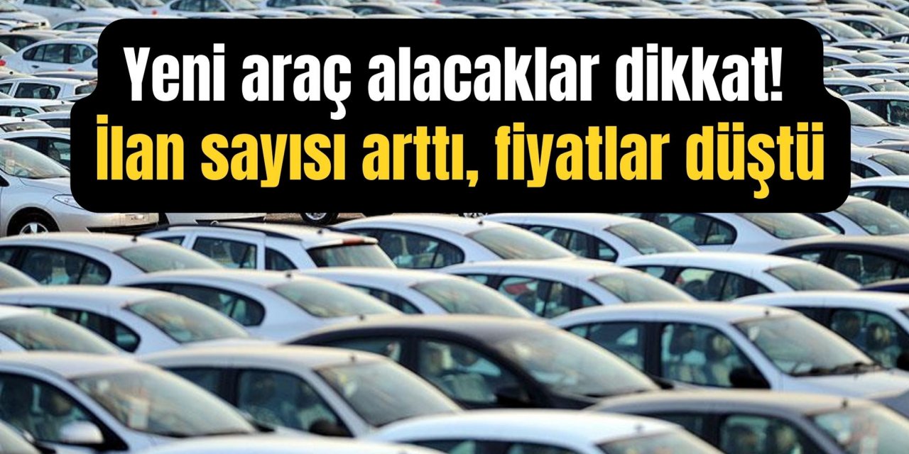 Yeni araç alacaklar dikkat! İlan sayısı arttı, fiyatlar düştü