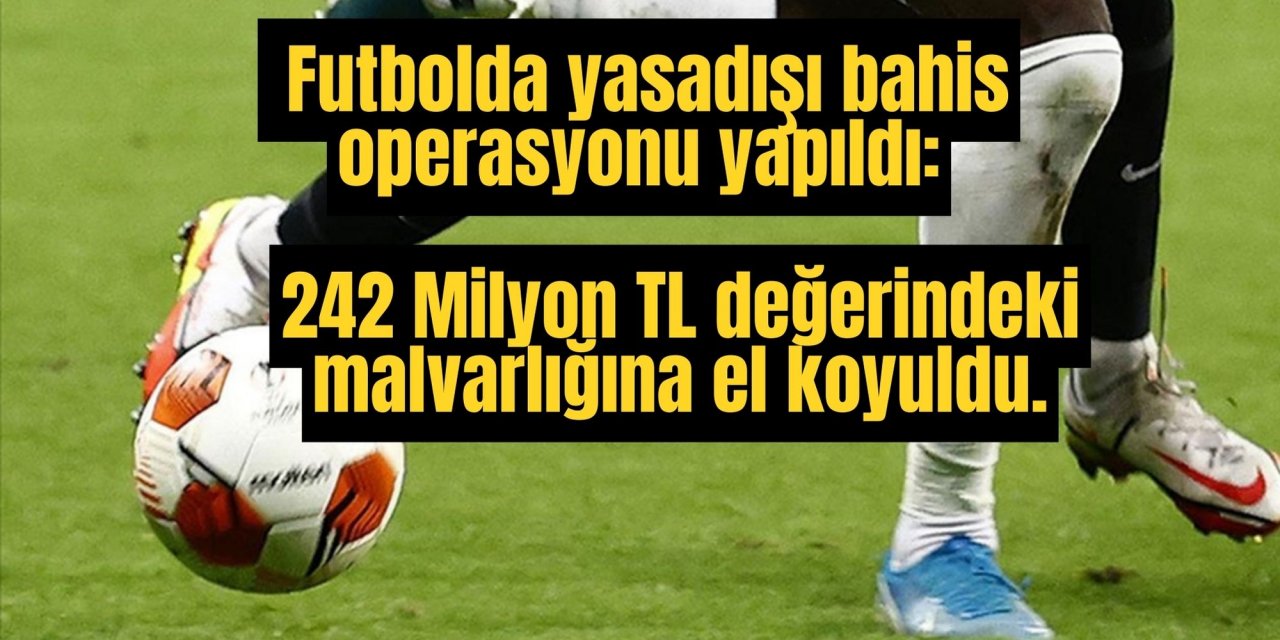 Futbolda yasadışı bahis operasyonu yapıldı: 242 Milyon TL değerindeki malvarlığına el koyuldu