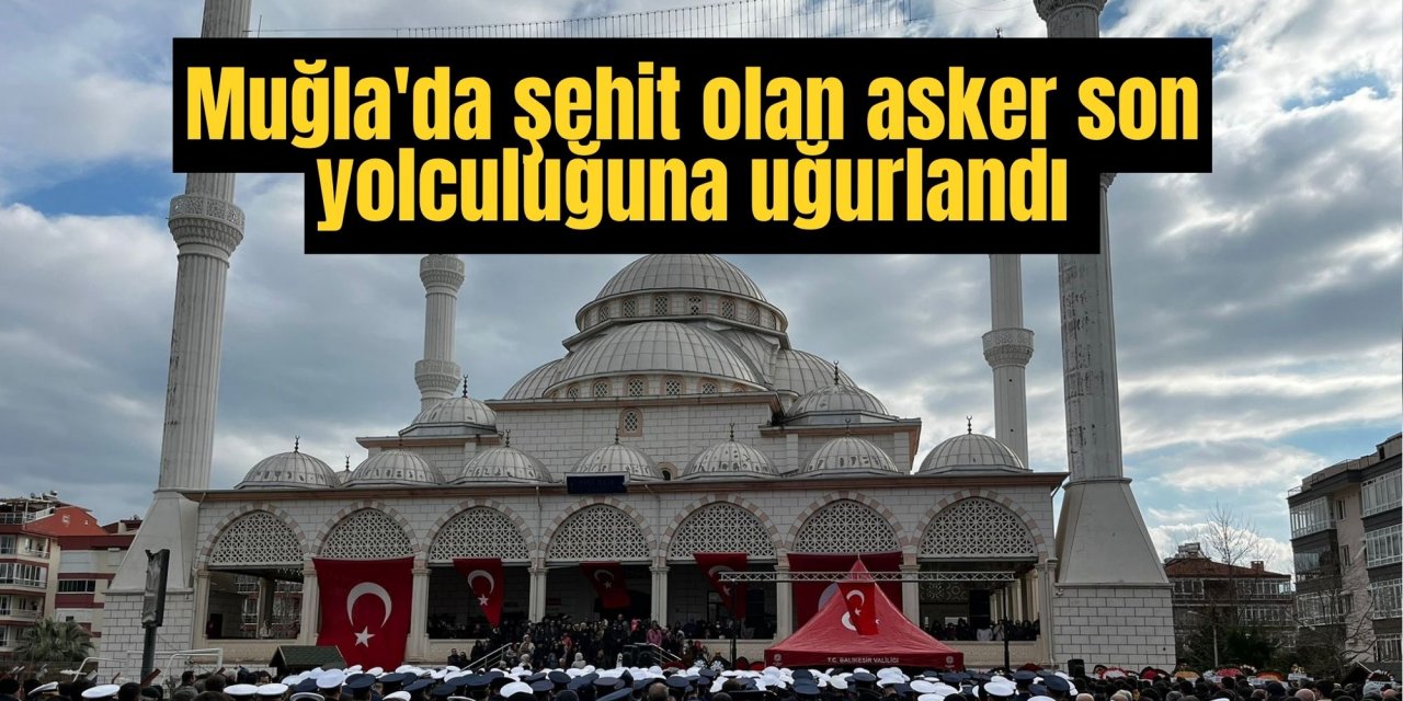 Muğla'da şehit olan asker son yolculuğuna uğurlandı