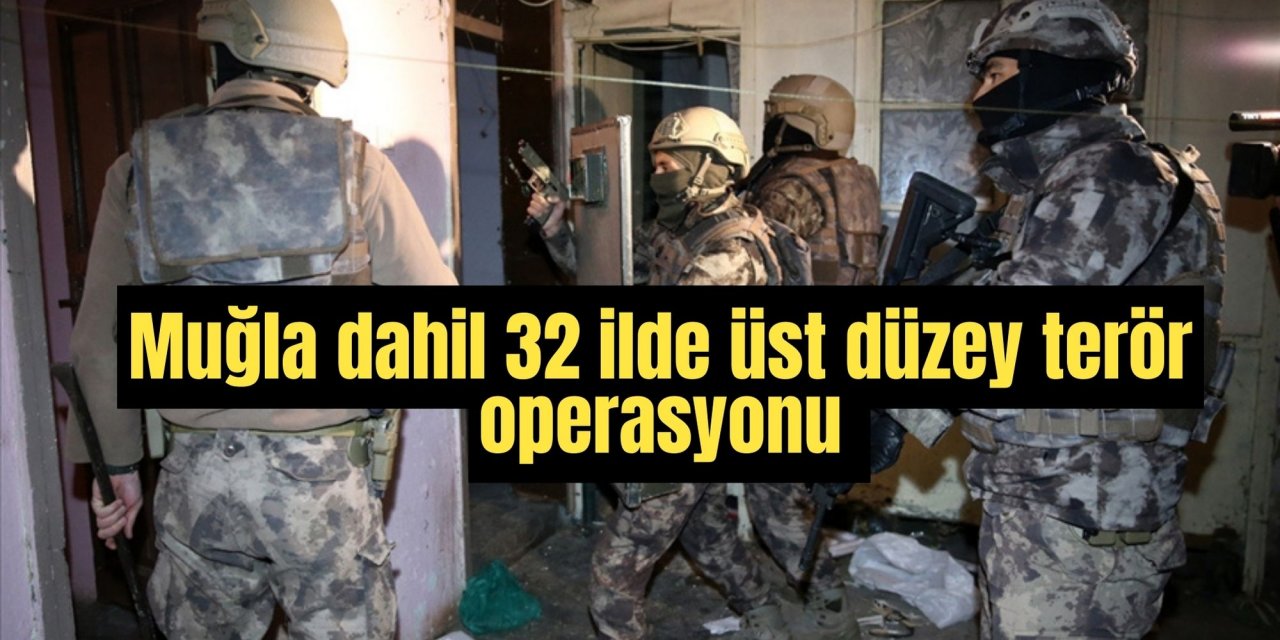 Muğla dahil 32 ilde üst düzey terör operasyonu