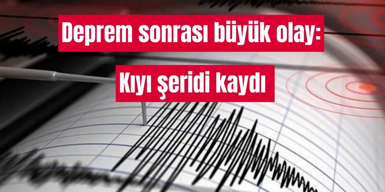 Deprem sonrası büyük olay: Kıyı şeridi kaydı