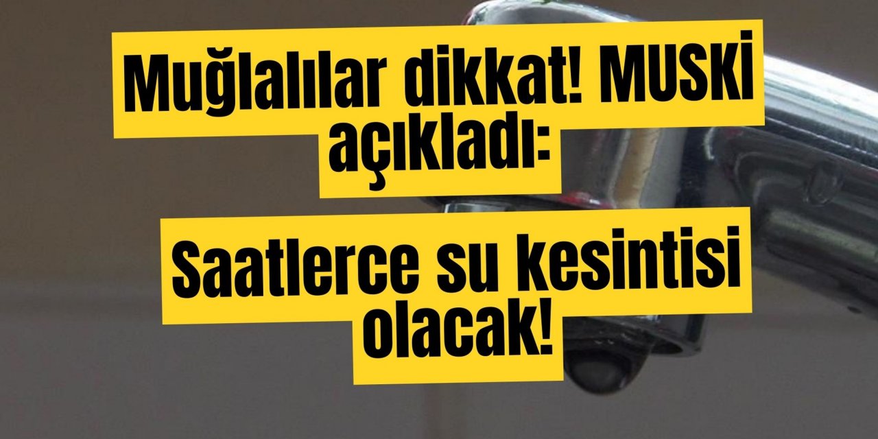 Muğlalılar dikkat! MUSKİ açıkladı: Saatlerce su kesintisi olacak!
