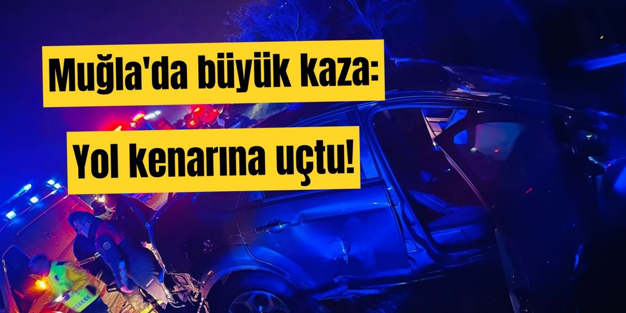 Muğla'da büyük kaza: Yol kenarına uçtu!