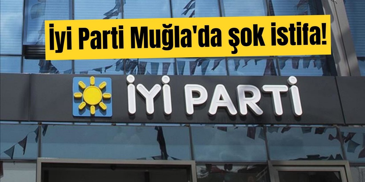 İyi Parti Muğla'da şok istifa!
