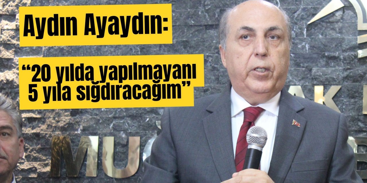 Aydın Ayaydın: “20 yılda yapılmayanı 5 yıla sığdıracağım”