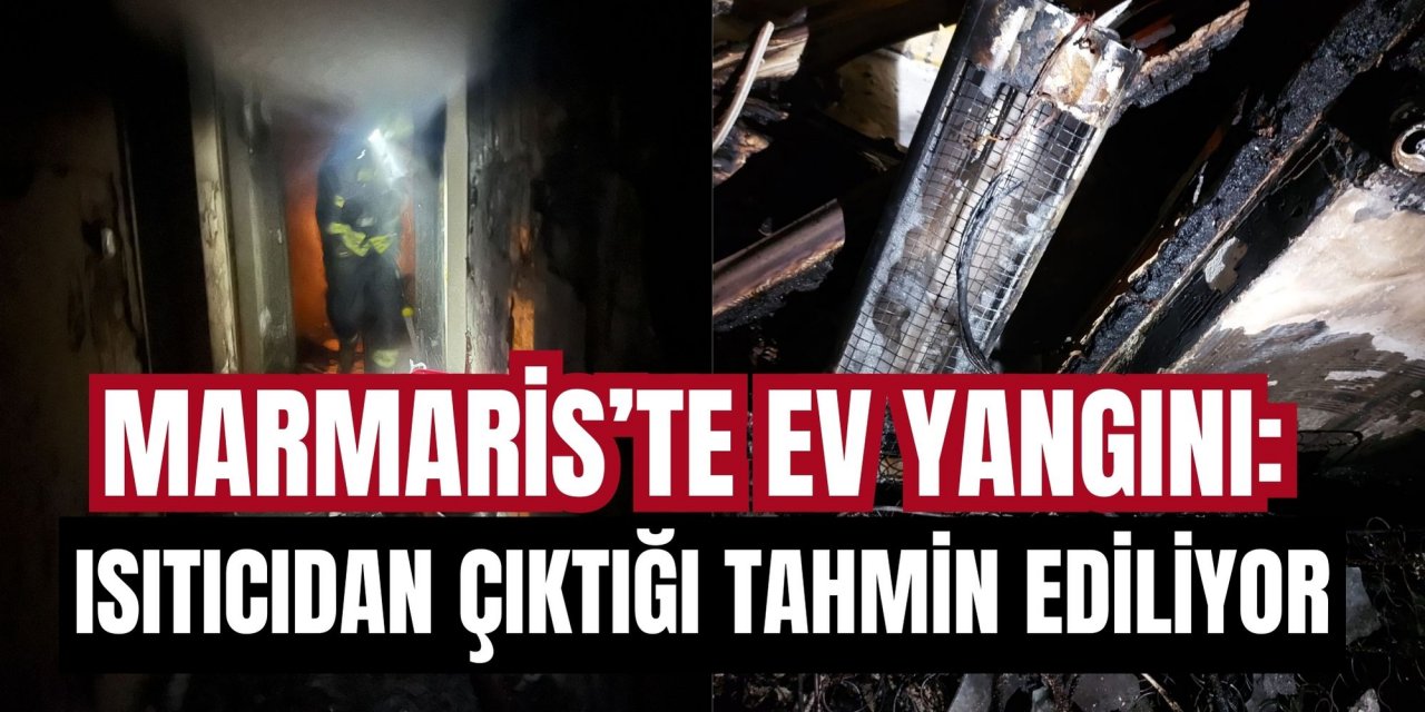 Marmaris’te ev yangını: Isıtıcıdan çıktığı tahmin ediliyor