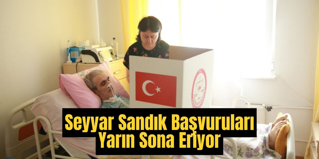 Seyyar Sandık Başvuruları Yarın Sona Eriyor