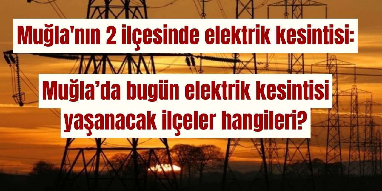 Muğla'nın 2 ilçesinde elektrik kesintisi: Muğla’da bugün elektrik kesintisi yaşanacak ilçeler hangileri?
