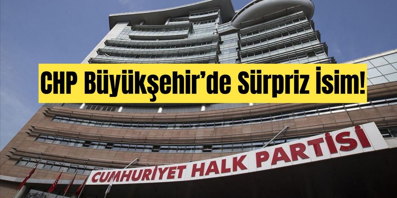 CHP Büyükşehir’de Sürpriz İsim!