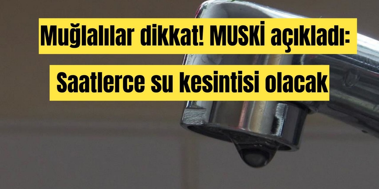 Muğlalılar dikkat! MUSKİ açıkladı: Saatlerce su kesintisi olacak!