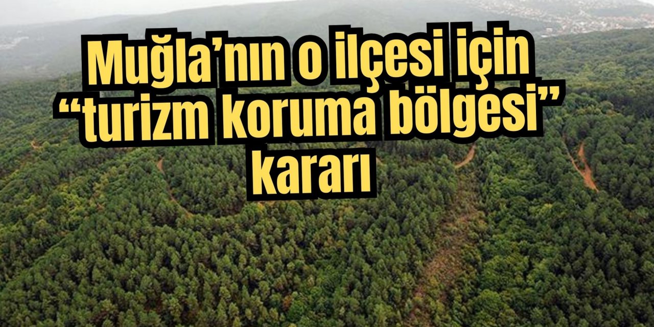 Muğla’nın o ilçesi için “turizm koruma bölgesi” kararı