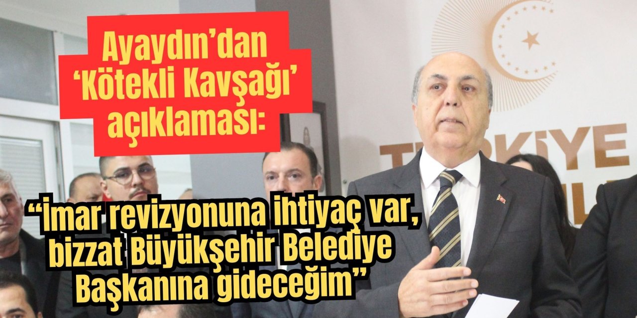 Ayaydın’dan ‘Kötekli Kavşağı’ açıklaması: “İmar revizyonuna ihtiyaç var, bizzat Büyükşehir Belediye Başkanına gideceğim”