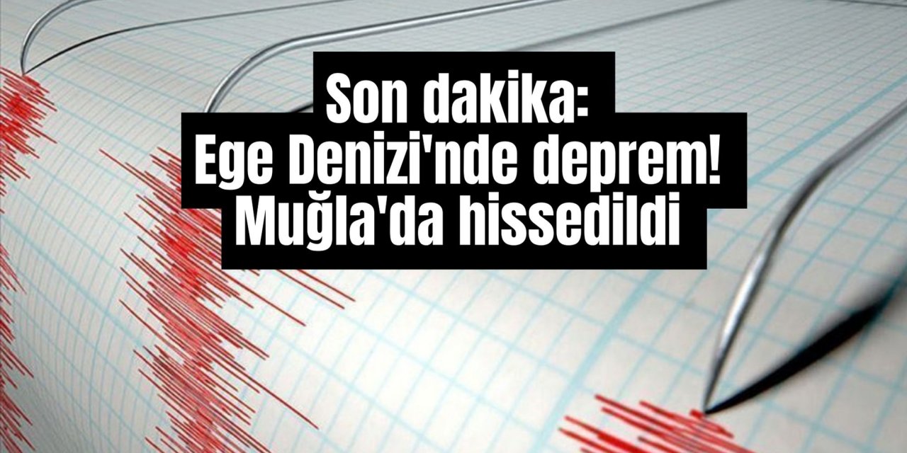 Son dakika: Ege Denizi'nde deprem! Muğla'da hissedildi