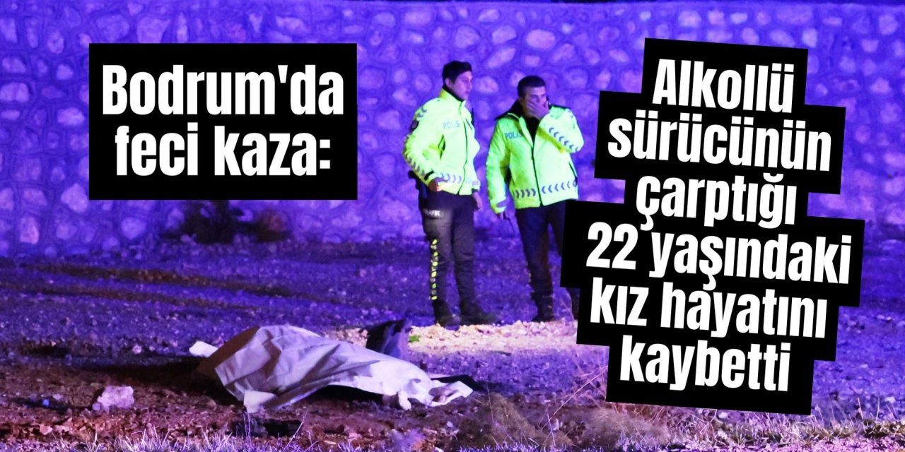 Bodrum'da feci kaza: Alkollü sürücünün çarptığı 22 yaşındaki kız hayatını kaybetti