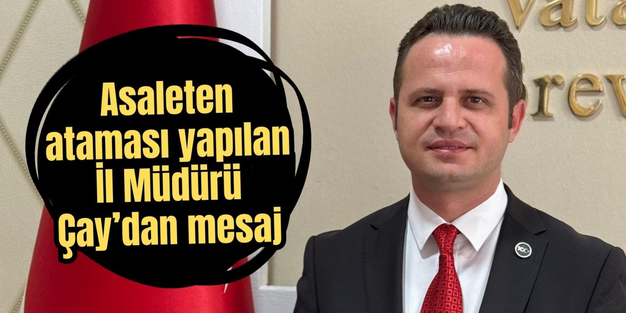 Asaleten ataması yapılan İl Müdürü Çay’dan mesaj