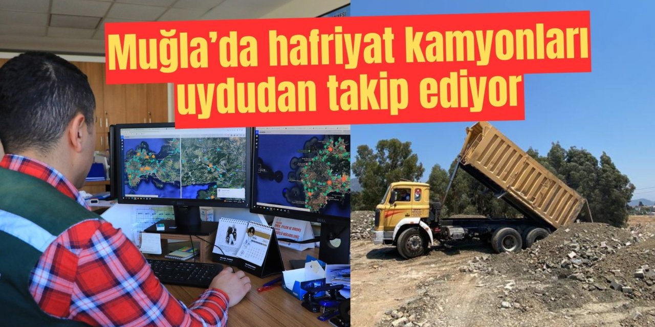 Muğla’da hafriyat kamyonları uydudan takip ediyor