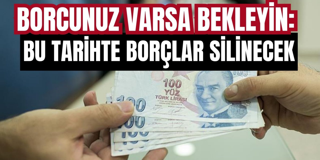 BORCUNUZ VARSA BEKLEYİN: BU TARİHTE BORÇLAR SİLİNECEK