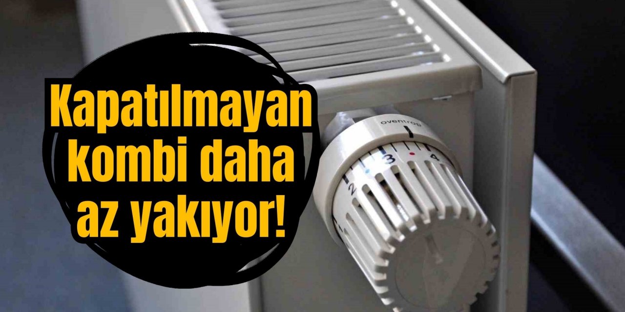 Kapatılmayan kombi daha az yakıyor!