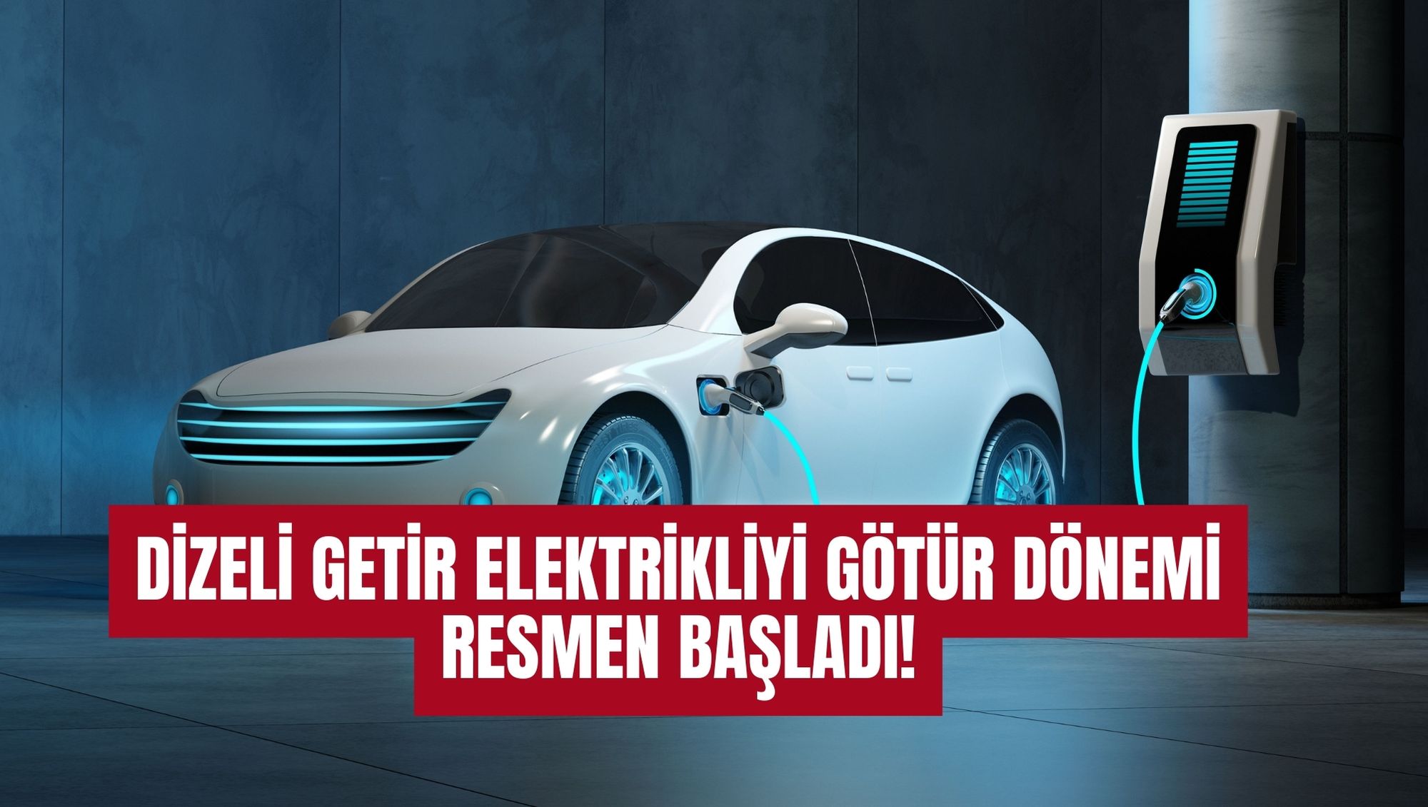 DİZELİ GETİR ELEKTRİKLİYİ GÖTÜR DÖNEMİ RESMEN BAŞLADI!