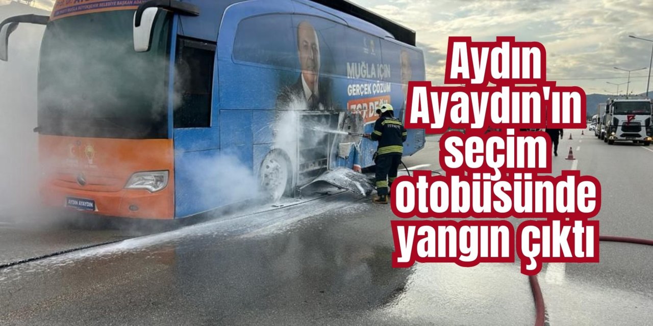 Aydın Ayaydın'ın seçim otobüsünde yangın çıktı