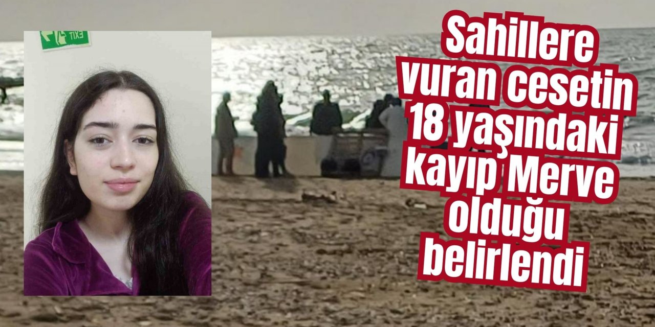 Sahillere vuran cesetin 18 yaşındaki kayıp Merve olduğu belirlendi