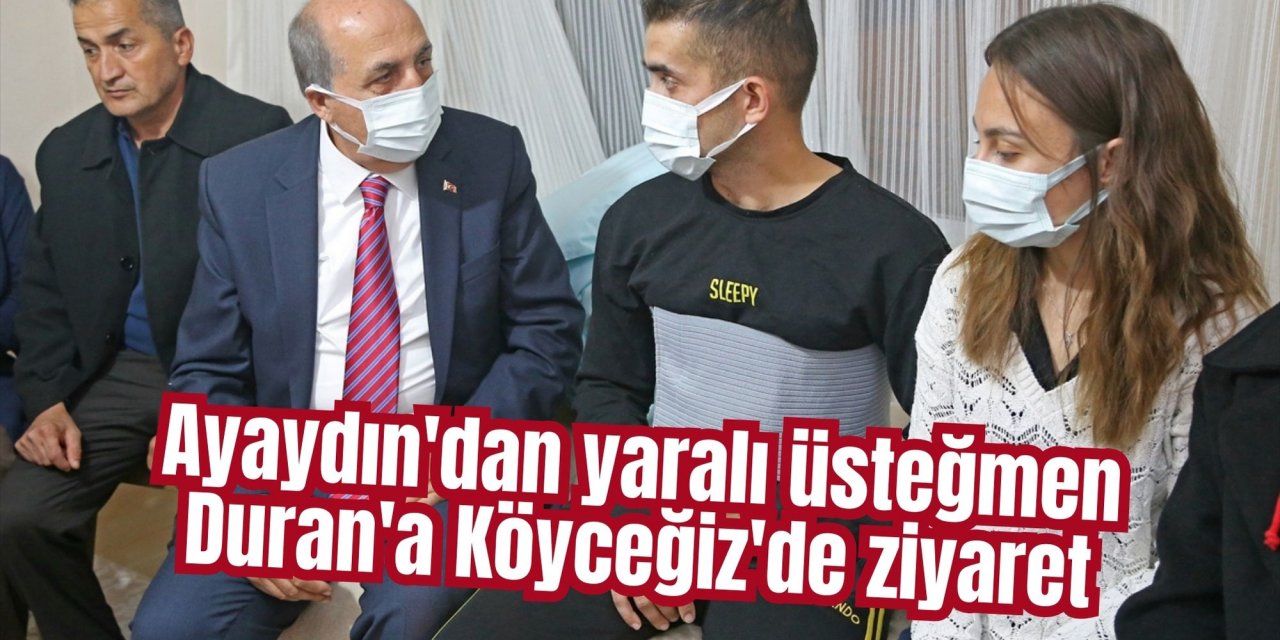 Ayaydın'dan yaralı üsteğmen Duran'a Köyceğiz'de ziyaret