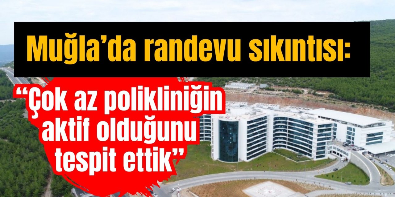 Muğla’da randevu sıkıntısı: “Çok az polikliniğin aktif olduğunu tespit ettik”
