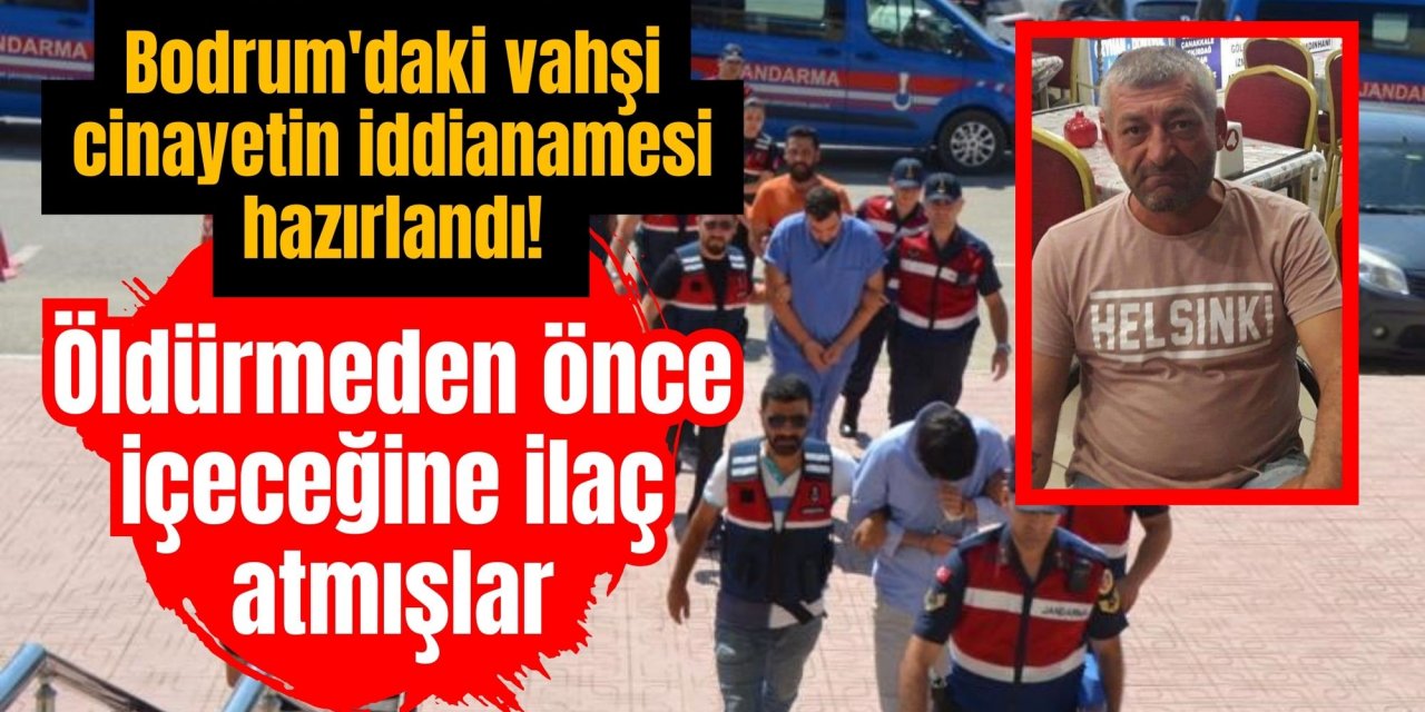 Bodrum'daki vahşi cinayetin iddianamesi hazırlandı! Öldürmeden önce içeceğine ilaç atmışlar