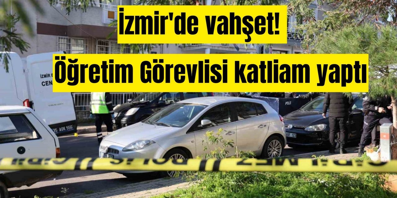 İzmir'de vahşet! Öğretim Görevlisi katliam yaptı