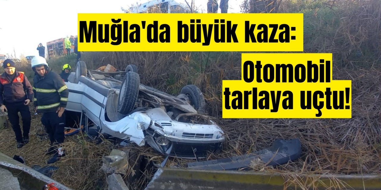 Muğla'da büyük kaza: Otomobil tarlaya uçtu!