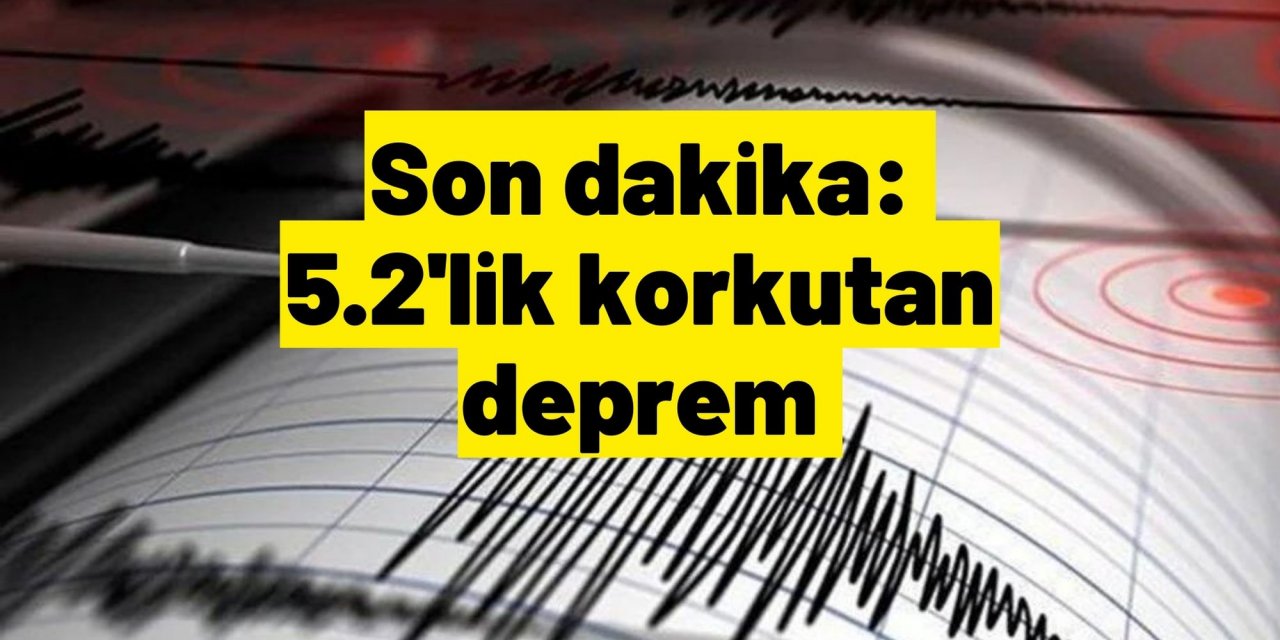 Son dakika: 5.2'lik korkutan deprem