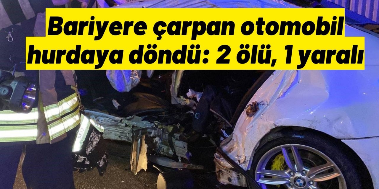Bariyere çarpan otomobil hurdaya döndü: 2 ölü, 1 yaralı