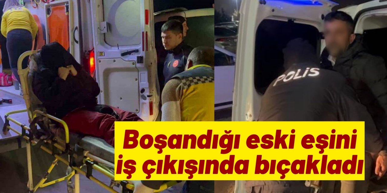 Boşandığı eski eşini iş çıkışında bıçakladı