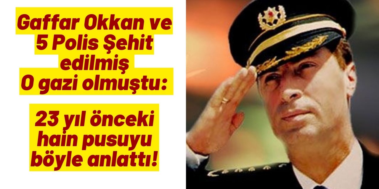 Gaffar Okkan ve 5 Polis Şehit edilmiş O gazi olmuştu: 23 yıl önceki hain pusuyu böyle anlattı!