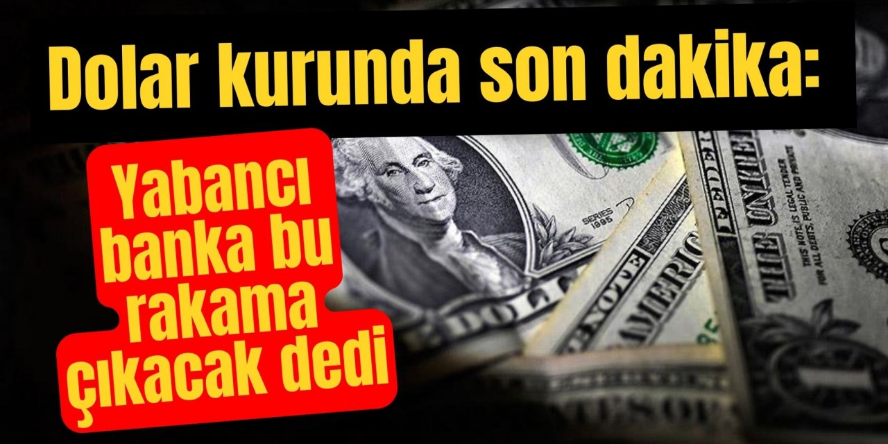 Dolar kurunda son dakika: Yabancı banka bu rakama çıkacak dedi