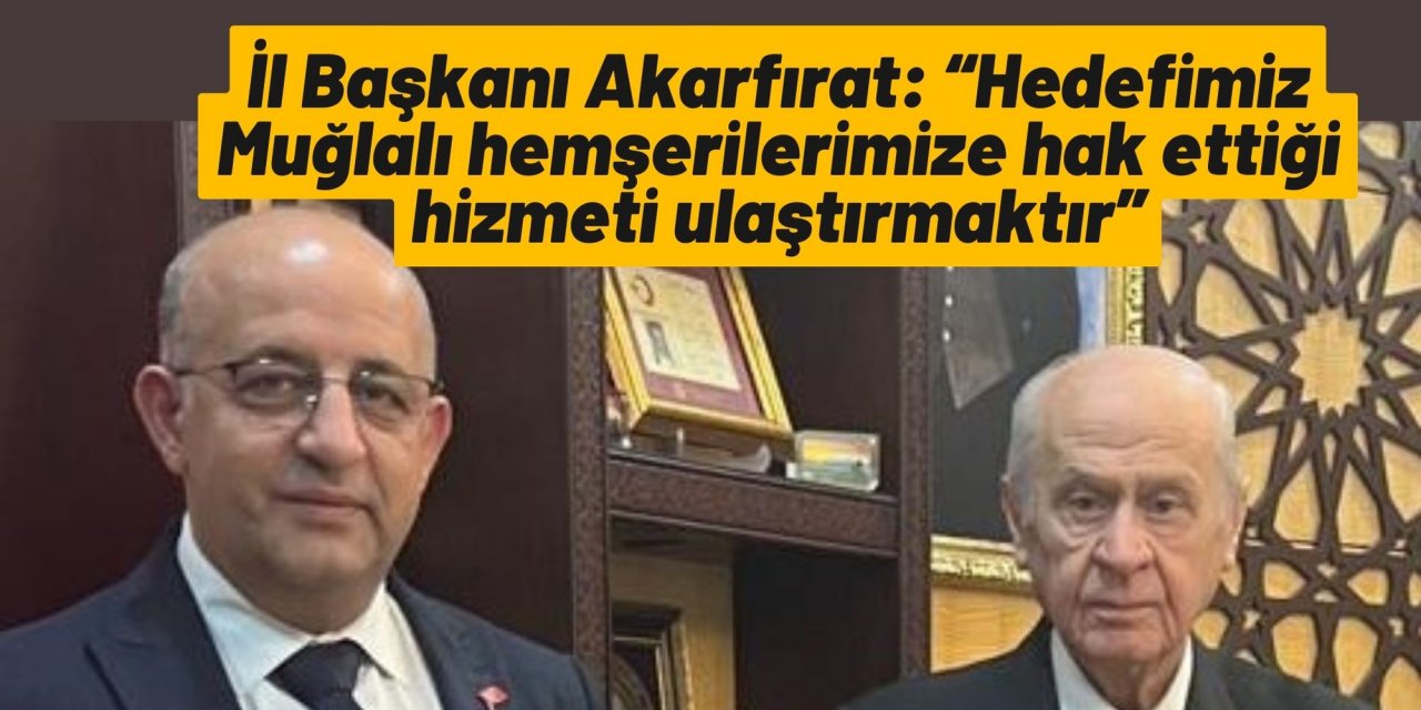 İl Başkanı Akarfırat: “Hedefimiz Muğlalı hemşerilerimize hak ettiği hizmeti ulaştırmaktır”