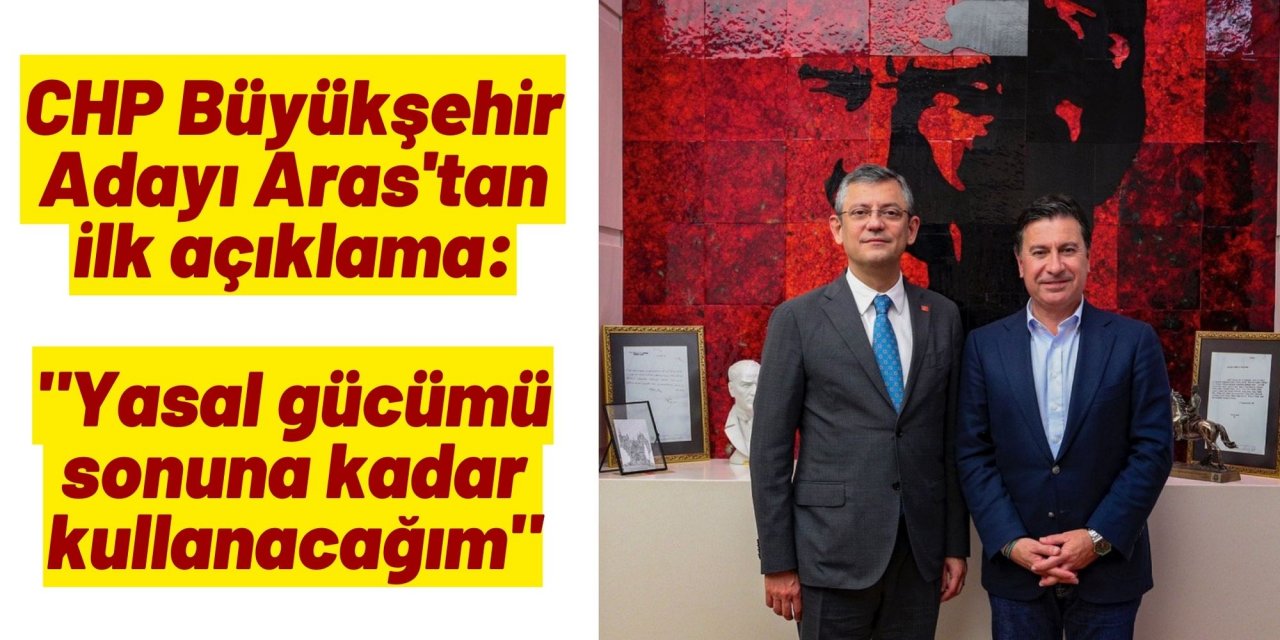 CHP Büyükşehir Adayı Aras'tan ilk açıklama: 
