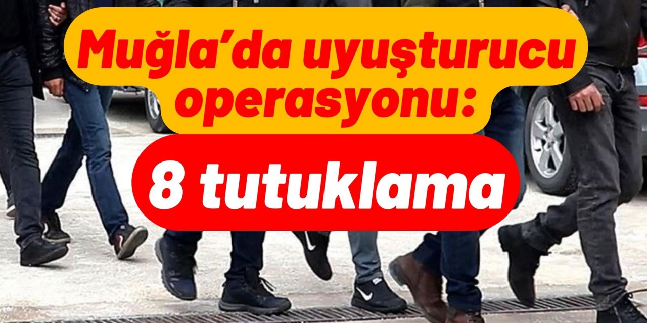 Muğla’da uyuşturucu operasyonu: 8 tutuklama