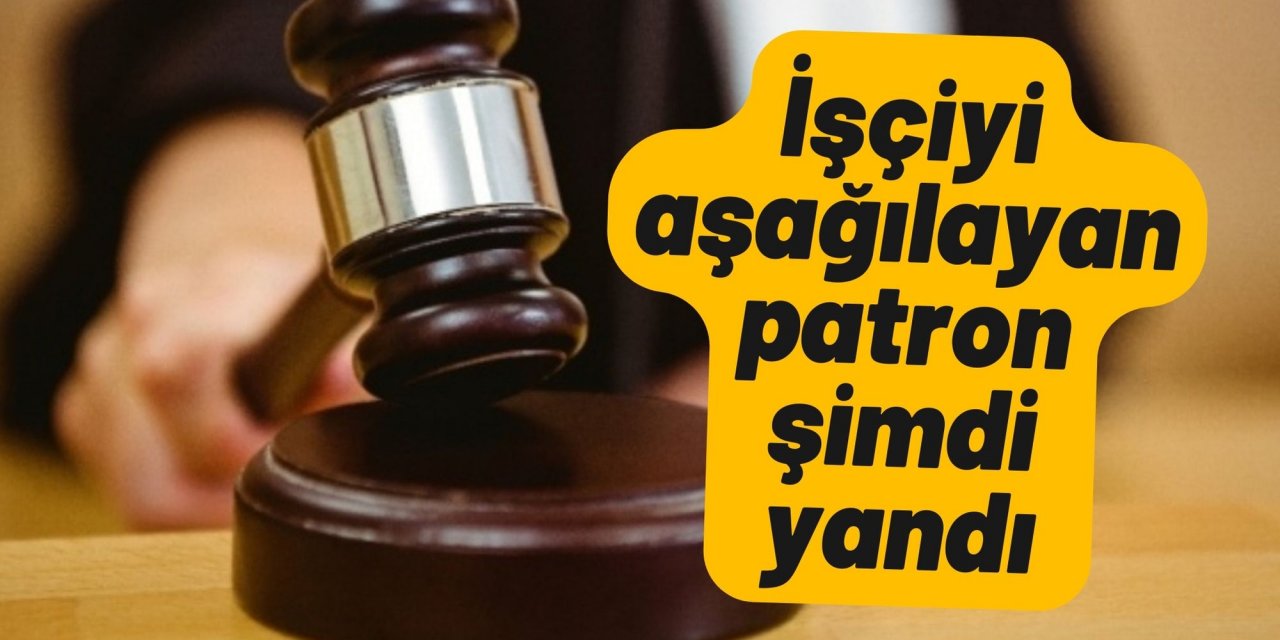 İşçiyi aşağılayan patron şimdi yandı