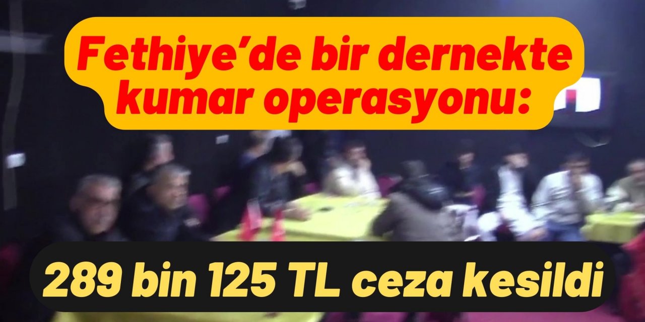 Fethiye’de bir dernekte kumar operasyonu: 289 bin 125 TL ceza kesildi