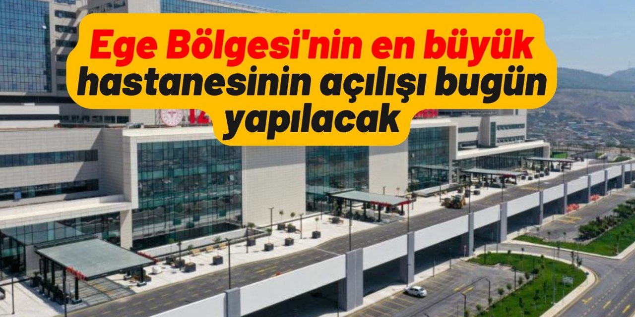 Ege Bölgesi'nin en büyük hastanesinin açılışı bugün yapılacak