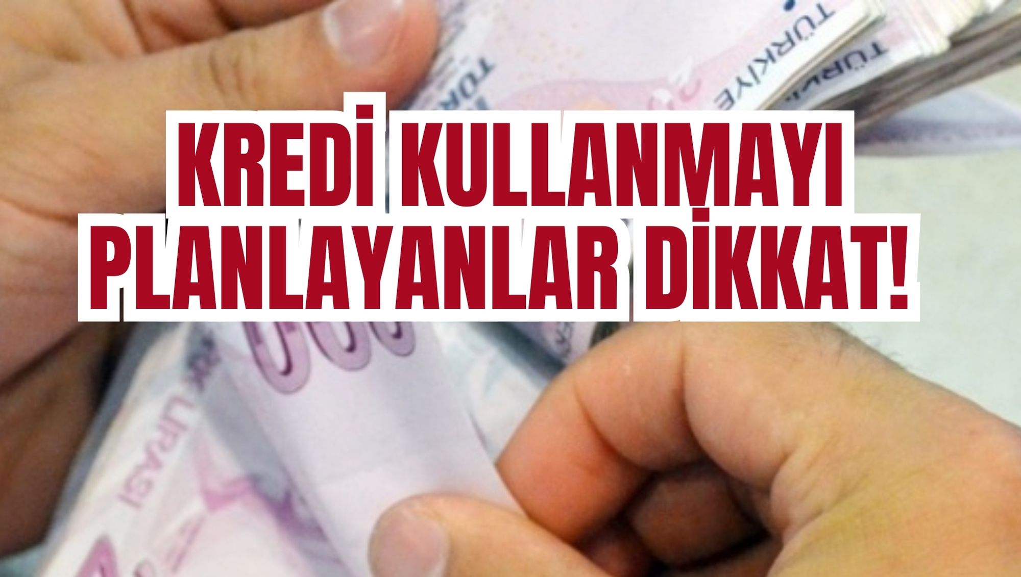 KREDİ KULLANMAYI PLANLAYANLAR DİKKAT!