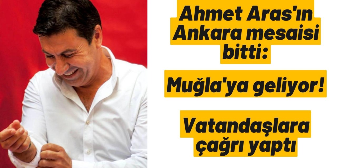 Ahmet Aras'ın Ankara mesaisi bitti: Muğla'ya geliyor! Vatandaşlara çağrı yaptı