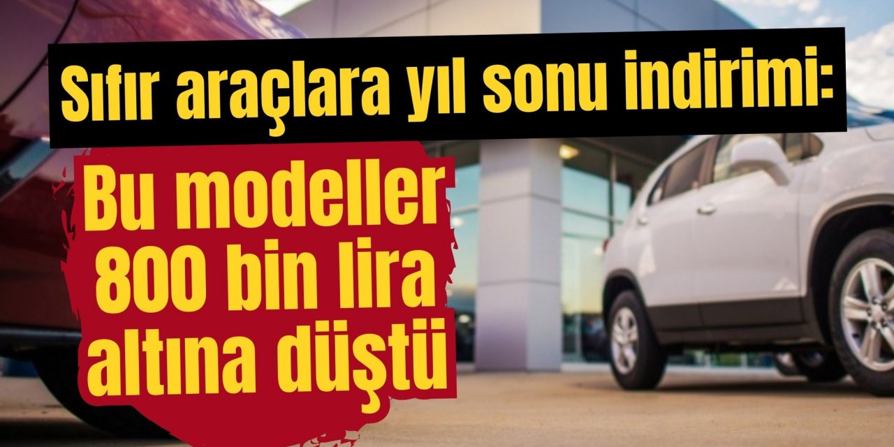 Sıfır araçlara yıl sonu indirimi: Bu modeller 800 bin lira altına düştü