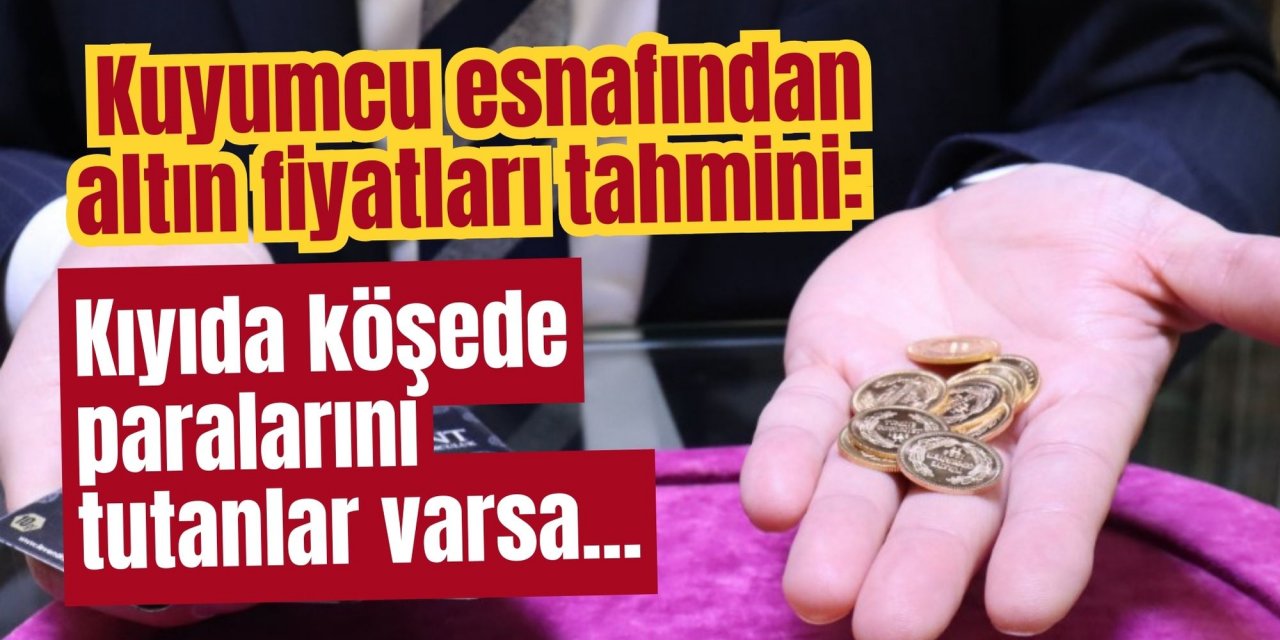 Kuyumcu esnafından altın fiyatları tahmini: Kıyıda köşede paralarını tutanlar varsa...